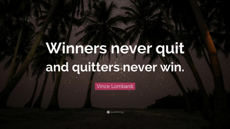 Vince Lombardi Quote: “Winners never quit and quitters never win.”