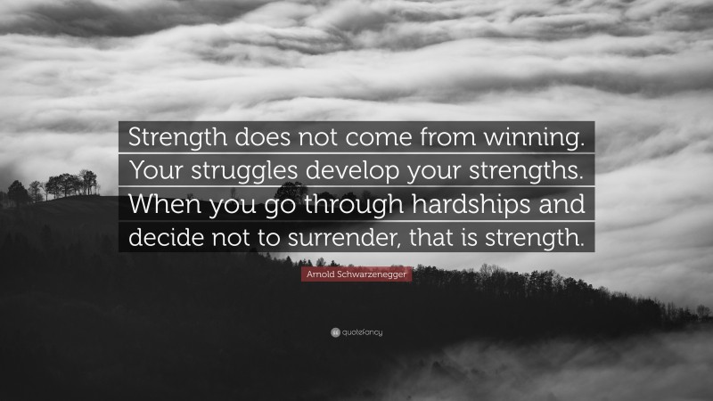 Arnold Schwarzenegger Quote: “Strength does not come from winning. Your ...