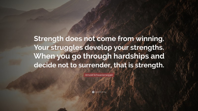 Arnold Schwarzenegger Quote: “Strength does not come from winning. Your ...