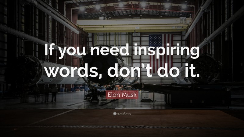 Elon Musk Quote: “If you need inspiring words, don’t do it.”