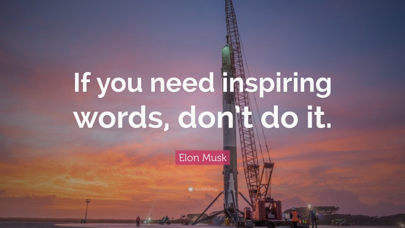 Elon Musk Quote: “If you need inspiring words, don’t do it.”