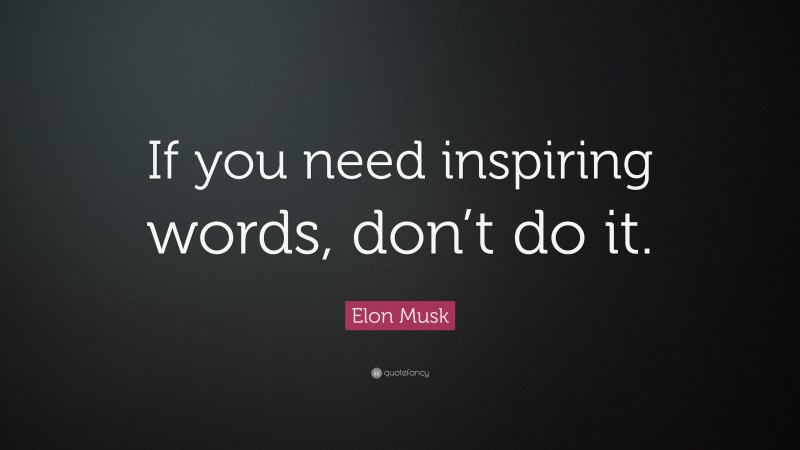 Elon Musk Quote: “If you need inspiring words, don’t do it.”
