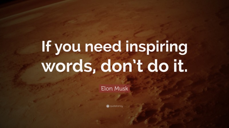 Elon Musk Quote: “If you need inspiring words, don’t do it.”