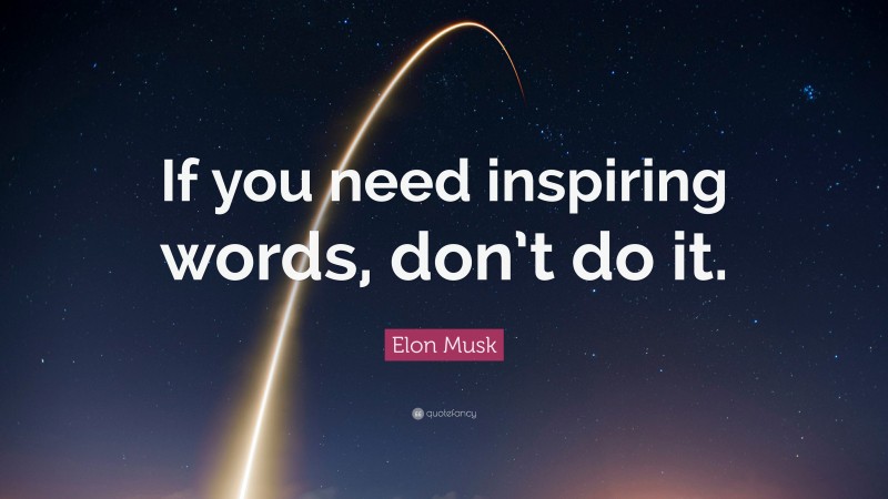 Elon Musk Quote: “If you need inspiring words, don’t do it.”