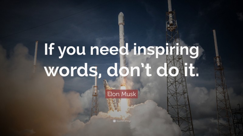 Elon Musk Quote: “If you need inspiring words, don’t do it.”