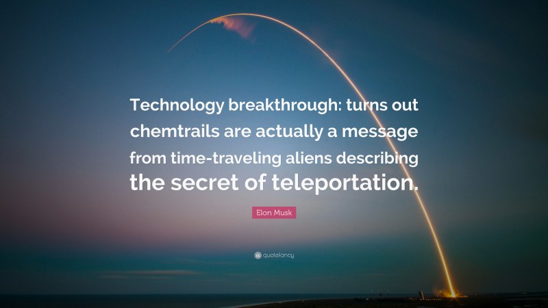 Elon Musk Quote: “Technology breakthrough: turns out chemtrails are actually a message from time-traveling aliens describing the secret of teleportation.”