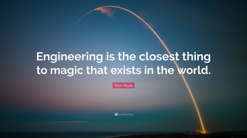 Elon Musk Quote: “Engineering is the closest thing to magic that exists in the world.”