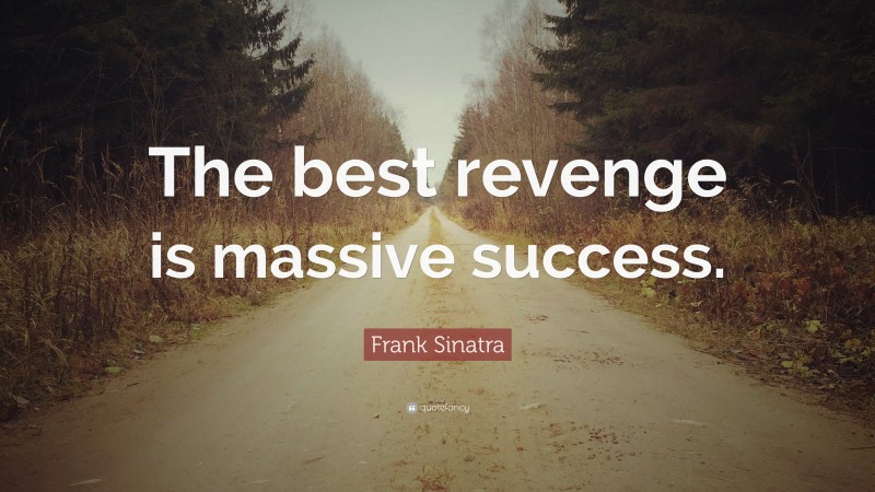 Frank Sinatra Quote: “The best revenge is massive success.”