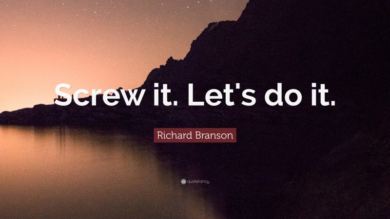 Richard Branson Quote: “Screw it. Let's do it.”