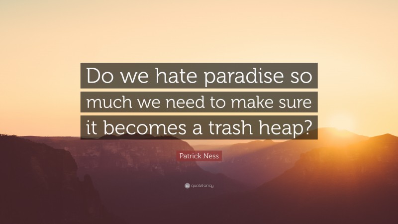 Patrick Ness Quote: “Do we hate paradise so much we need to make sure it becomes a trash heap?”