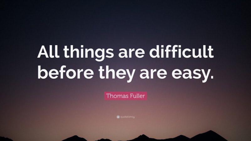 Thomas Fuller Quote: “All things are difficult before they are easy.”