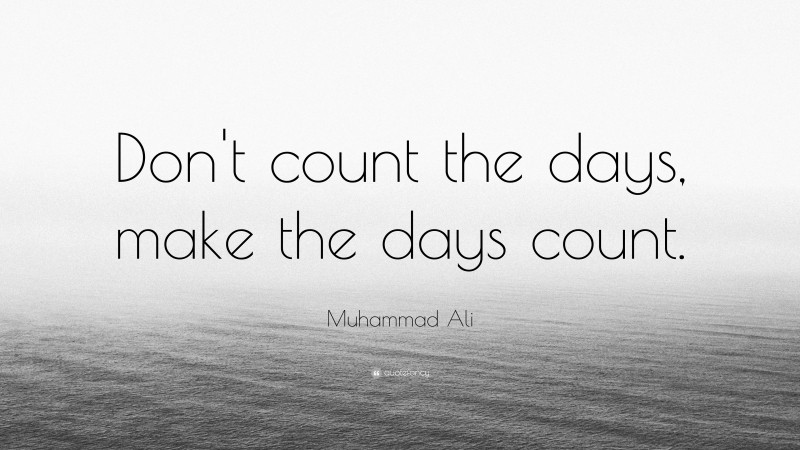 Muhammad Ali Quote: “Don’t count the days, make the days count.”