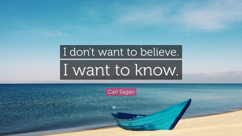 Carl Sagan Quote: “I don't want to believe. I want to know.”