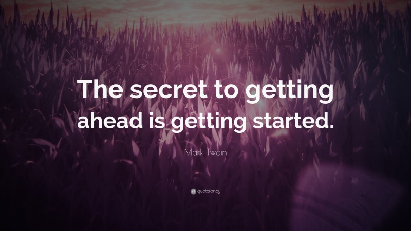 Mark Twain Quote: “The secret to getting ahead is getting started.”