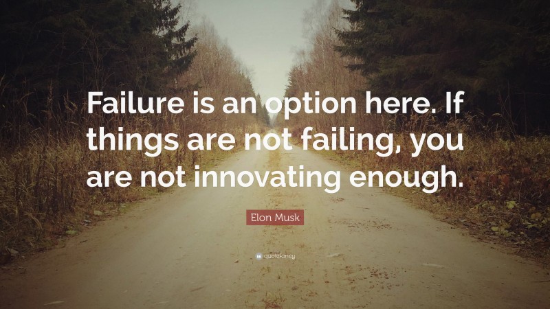Elon Musk Quote: “Failure is an option here. If things are not failing, you are not innovating enough.”
