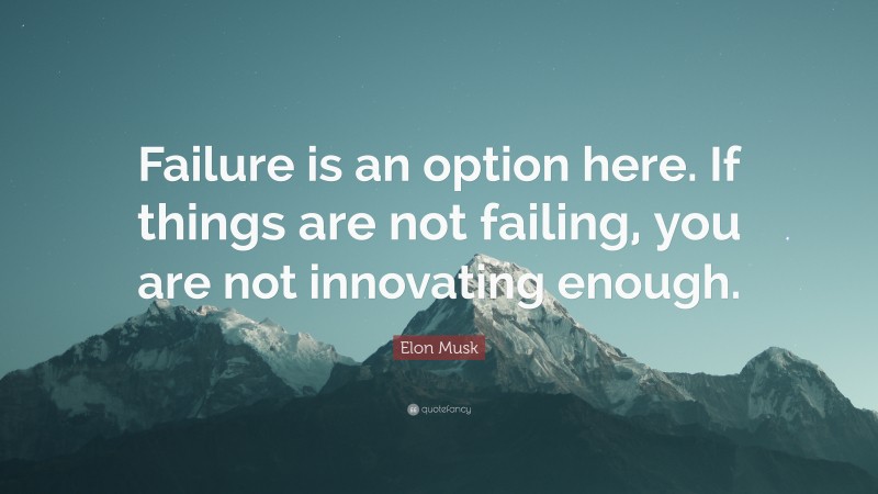 Elon Musk Quote: “Failure is an option here. If things are not failing, you are not innovating enough.”