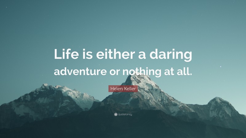 Helen Keller Quote: “Life is either a daring adventure or nothing at all.”