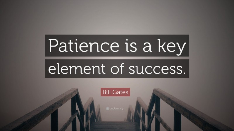 Bill Gates Quote: “Patience is a key element of success.”