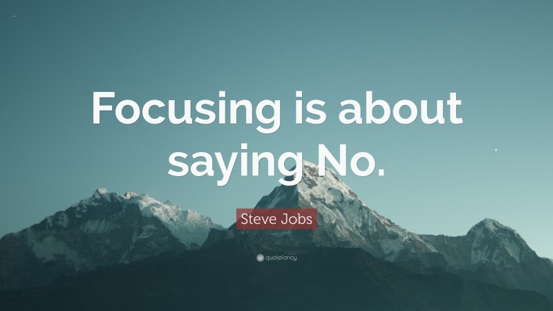 Steve Jobs Quote: “Focusing is about saying No.”