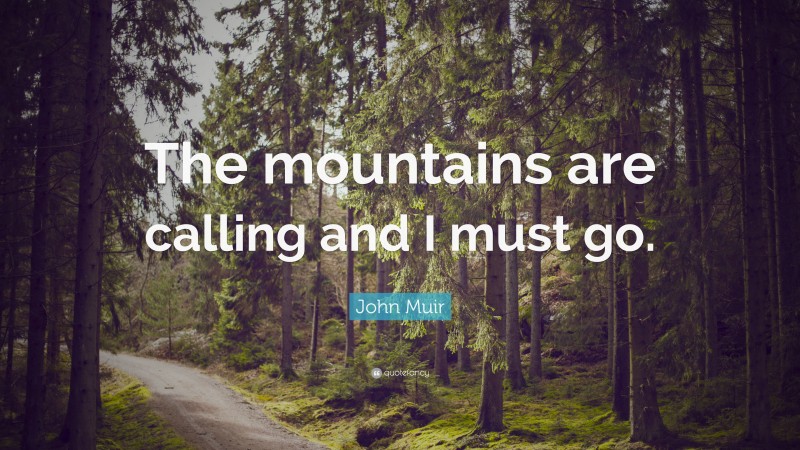 John Muir Quote: “The mountains are calling and I must go.”