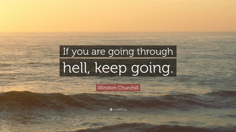Winston Churchill Quote: “If you are going through hell, keep going.”
