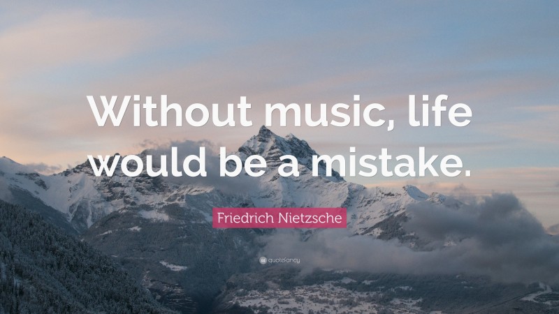 Friedrich Nietzsche Quote: “Without music, life would be a mistake.”