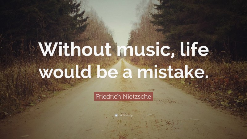 Friedrich Nietzsche Quote: “Without music, life would be a mistake.”