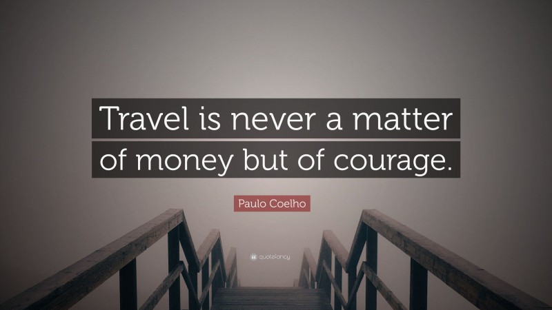 Paulo Coelho Quote: “Travel is never a matter of money but of courage.”