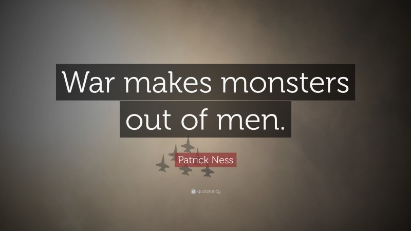 Patrick Ness Quote: “War makes monsters out of men.”