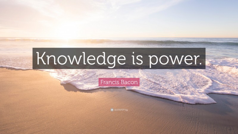Francis Bacon Quote: “Knowledge is power.”