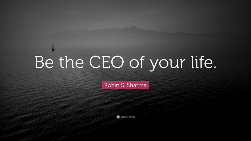 Robin S. Sharma Quote: “Be the CEO of your life.”