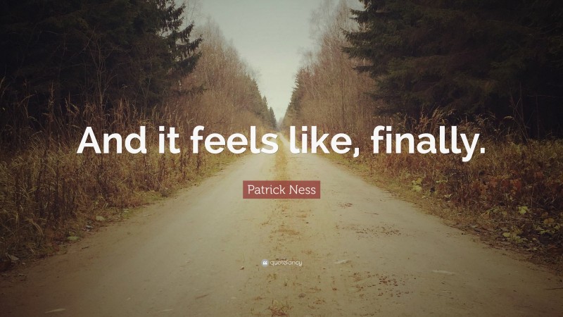 Patrick Ness Quote: “And it feels like, finally.”