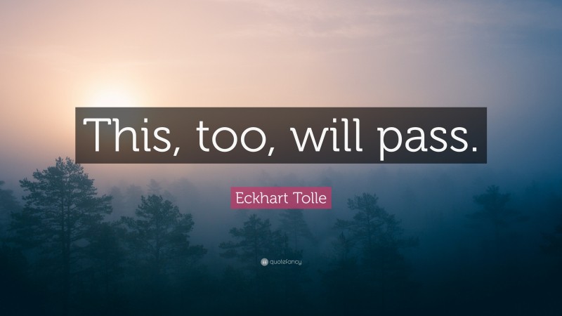 Eckhart Tolle Quote: “This, too, will pass.”