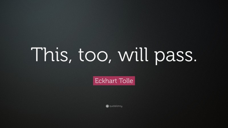 Eckhart Tolle Quote: “This, too, will pass.”