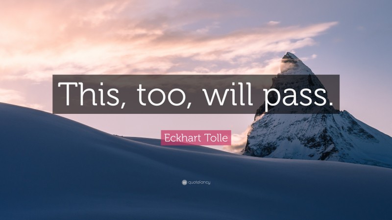 Eckhart Tolle Quote: “This, too, will pass.”