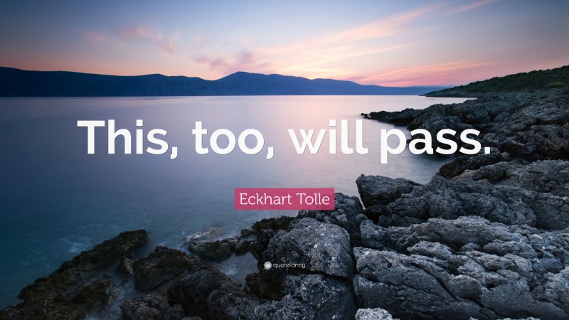 Eckhart Tolle Quote: “This, too, will pass.”