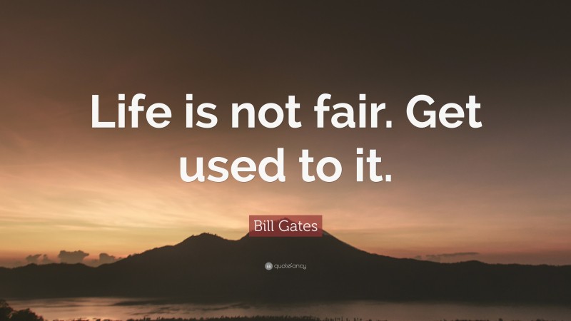 Bill Gates Quote: “Life is not fair. Get used to it.”