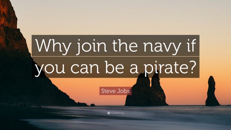 Steve Jobs Quote: “Why join the navy if you can be a pirate?”