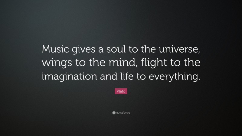Plato Quote: “Music gives a soul to the universe, wings to the mind, flight to the imagination and life to everything.”