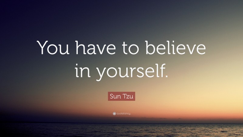 Sun Tzu Quote: “You have to believe in yourself. ”
