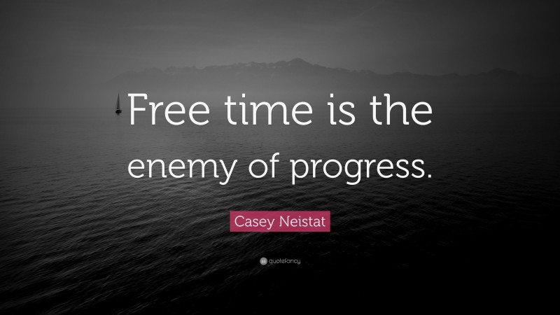 Casey Neistat Quote: “Free time is the enemy of progress.”