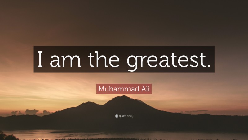 Muhammad Ali Quote: “I am the greatest.”