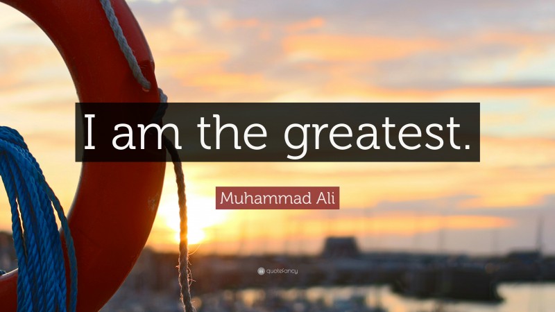 Muhammad Ali Quote: “I am the greatest.”