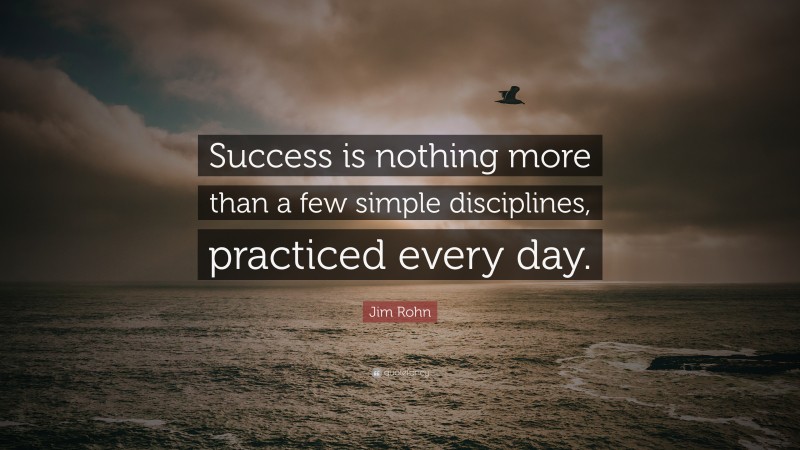 Jim Rohn Quote: “Success is nothing more than a few simple disciplines ...