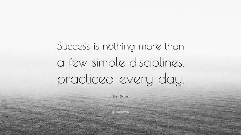 Jim Rohn Quote: “Success is nothing more than a few simple disciplines ...