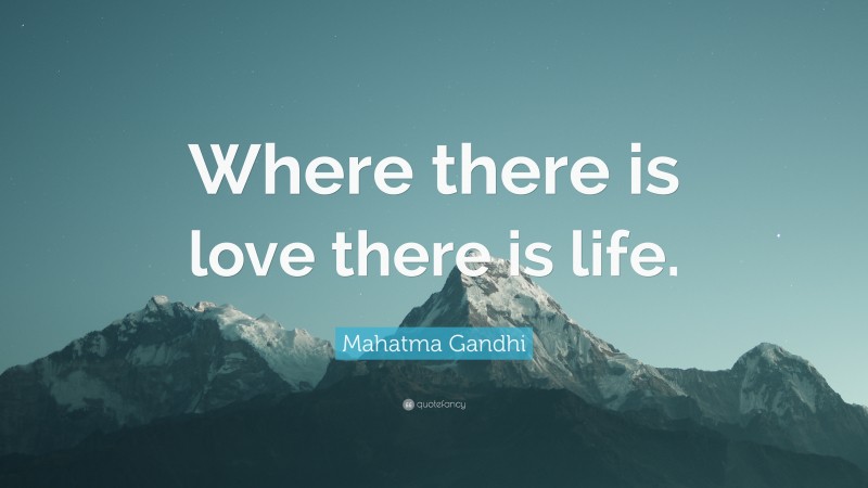 Mahatma Gandhi Quote: “Where there is love there is life.”