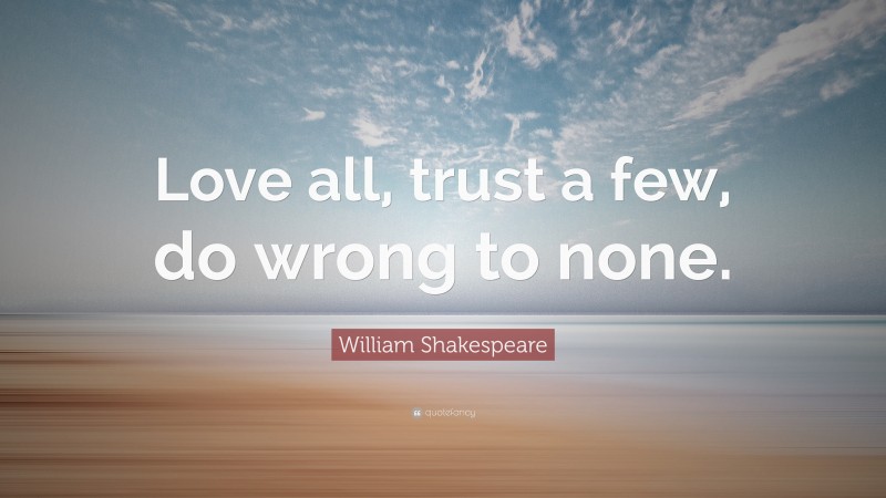 William Shakespeare Quote: “Love all, trust a few, do wrong to none.”