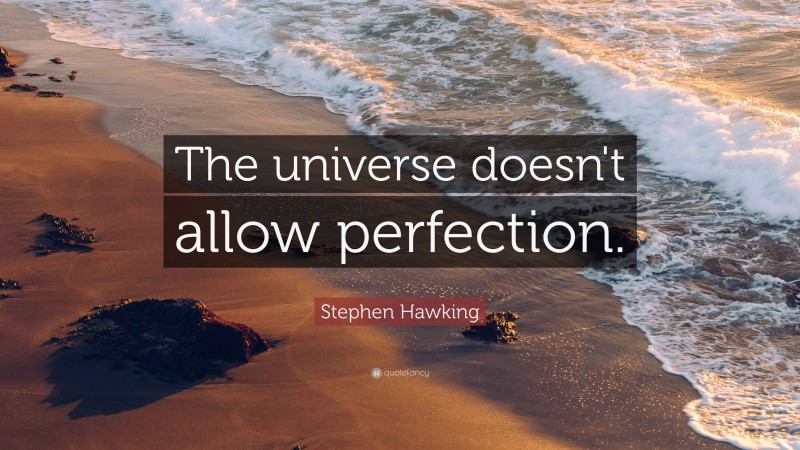 Stephen Hawking Quote: “The universe doesn't allow perfection.”