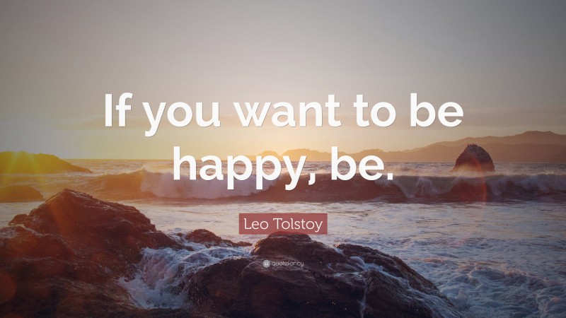 Leo Tolstoy Quote: “If you want to be happy, be.”