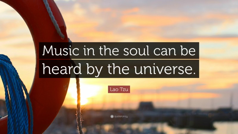 Lao Tzu Quote: “Music in the soul can be heard by the universe.”